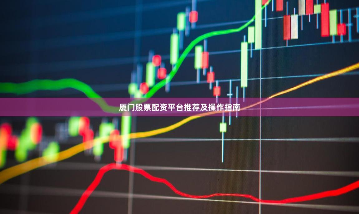 厦门股票配资平台推荐及操作指南