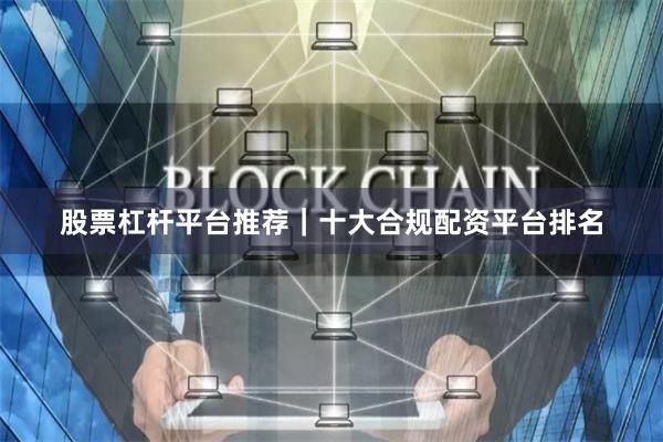 股票杠杆平台推荐｜十大合规配资平台排名