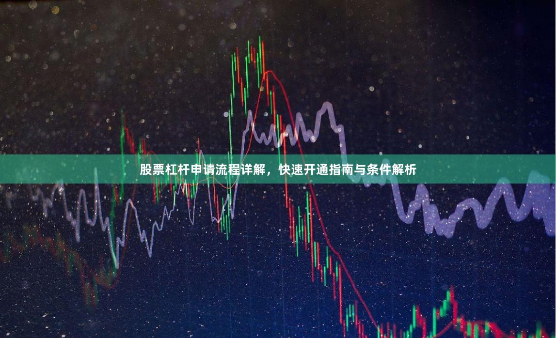 股票杠杆申请流程详解，快速开通指南与条件解析