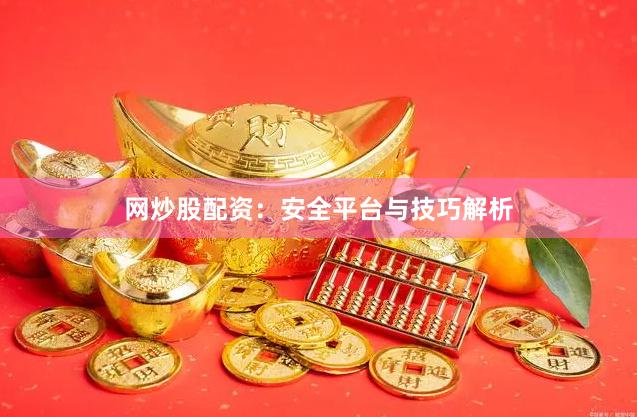 网炒股配资：安全平台与技巧解析