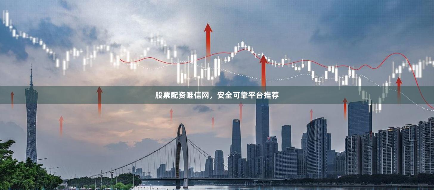 股票配资唯信网,安全可靠平台推荐