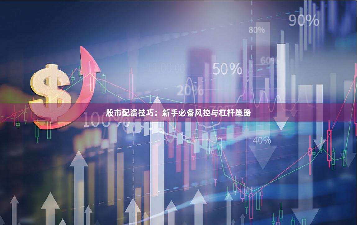 股市配资技巧:新手必备风控与杠杆策略