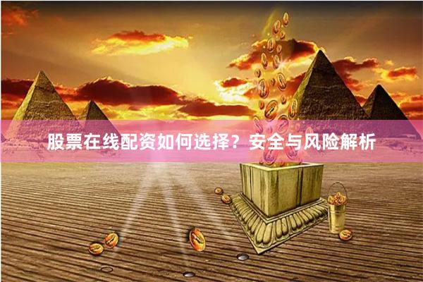 股票在线配资如何选择？安全与风险解析