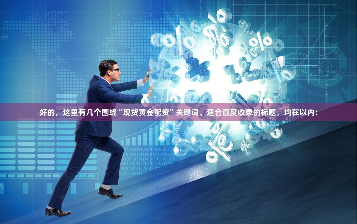 好的，这里有几个围绕“现货黄金配资”关键词、适合百度收录的标题，均在以内：