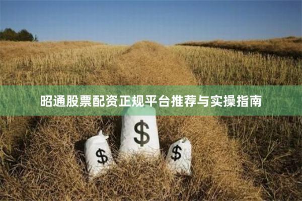 昭通股票配资正规平台推荐与实操指南