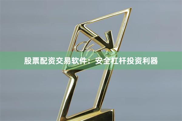 股票配资交易软件：安全杠杆投资利器