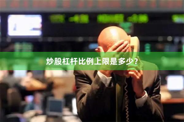 炒股杠杆比例上限是多少？