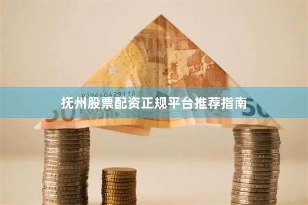 抚州股票配资正规平台推荐指南