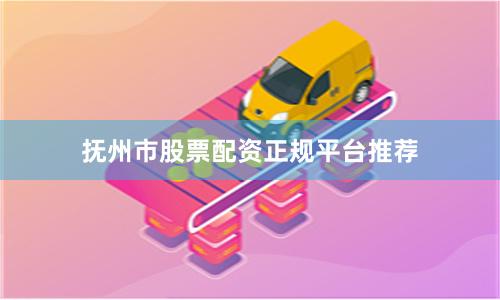 抚州市股票配资正规平台推荐