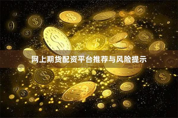 网上期货配资平台推荐与风险提示