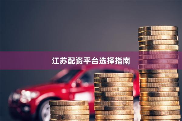 江苏配资平台选择指南