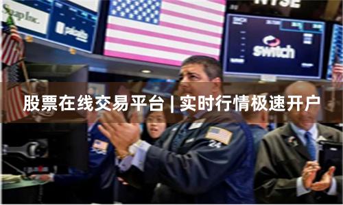 股票在线交易平台 | 实时行情极速开户