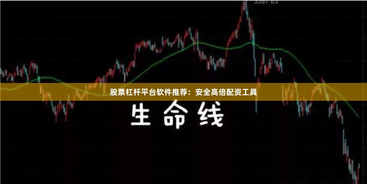 股票杠杆平台软件推荐：安全高倍配资工具