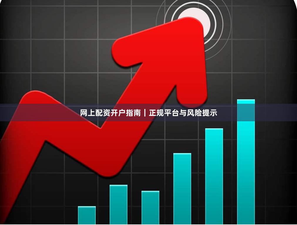 网上配资开户指南｜正规平台与风险提示