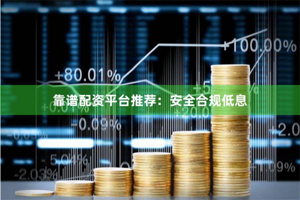 靠谱配资平台推荐：安全合规低息