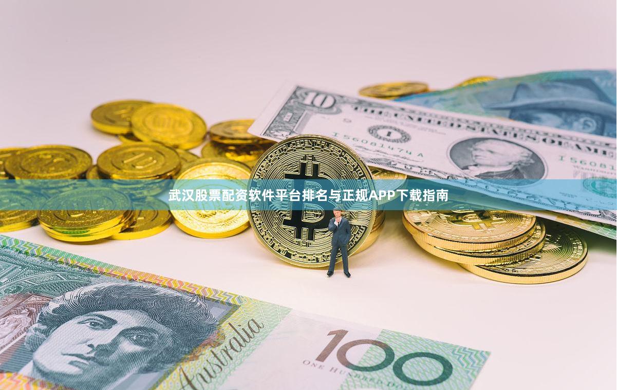 武汉股票配资软件平台排名与正规APP下载指南