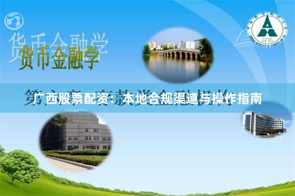 广西股票配资：本地合规渠道与操作指南