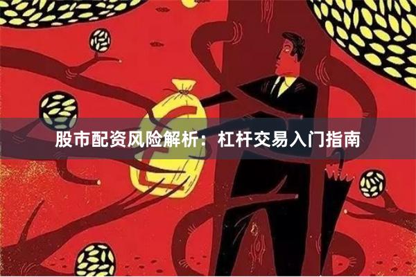 股市配资风险解析：杠杆交易入门指南