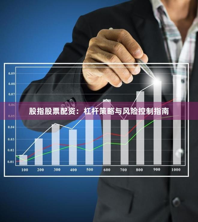 股指股票配资：杠杆策略与风险控制指南