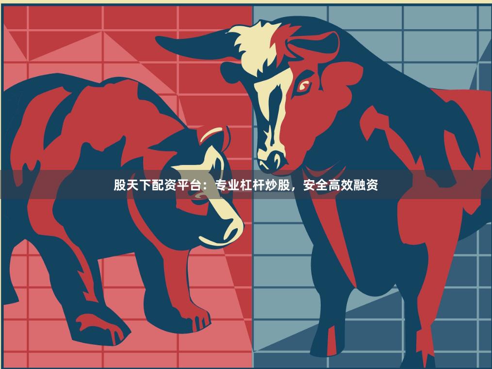 股天下配资平台：专业杠杆炒股，安全高效融资