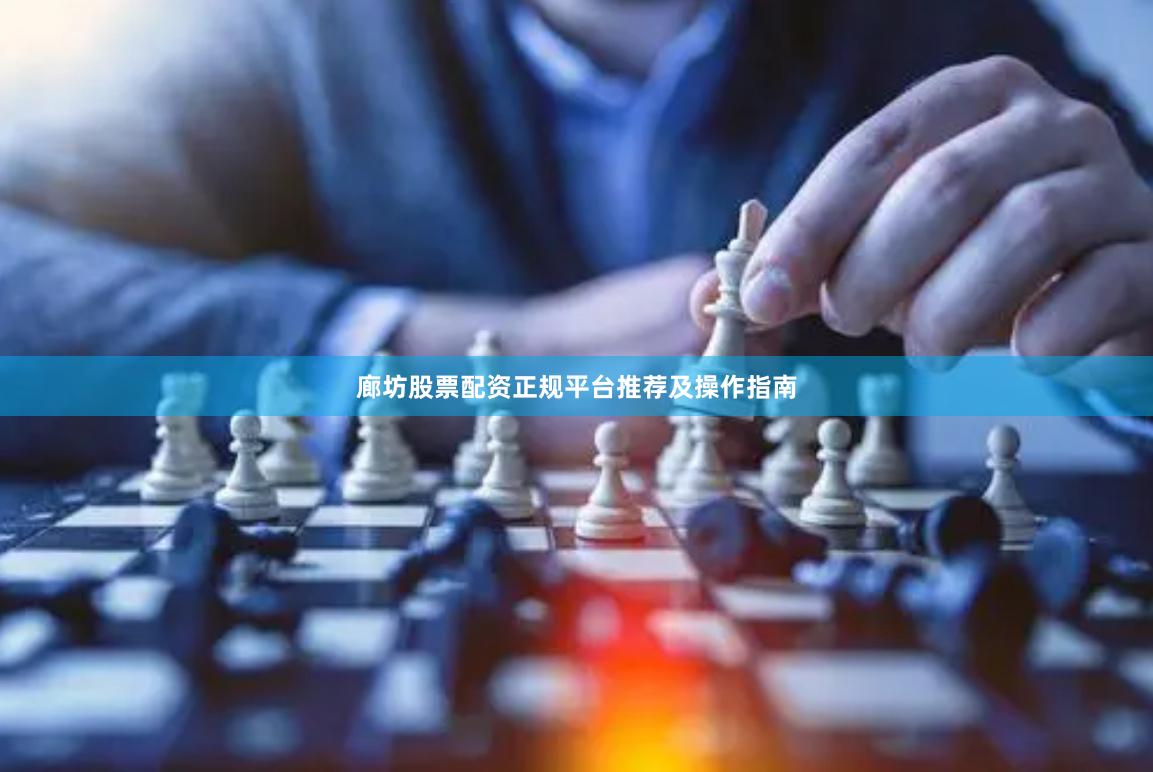 廊坊股票配资正规平台推荐及操作指南